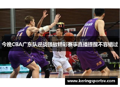 今晚CBA广东队迎战强敌精彩赛事直播提醒不容错过